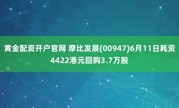 黄金配资开户官网 摩比发展(00947)6月11日耗资4422港元回购3.7万股