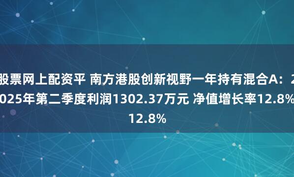 股票网上配资平 南方港股创新视野一年持有混合A：2025年第二季度利润1302.37万元 净值增长率12.8%