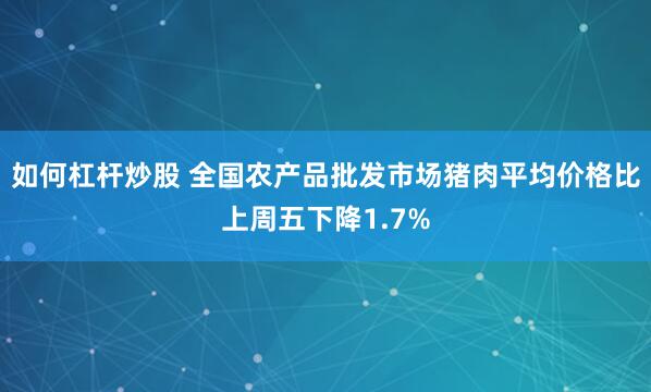 如何杠杆炒股 全国农产品批发市场猪肉平均价格比上周五下降1.7%