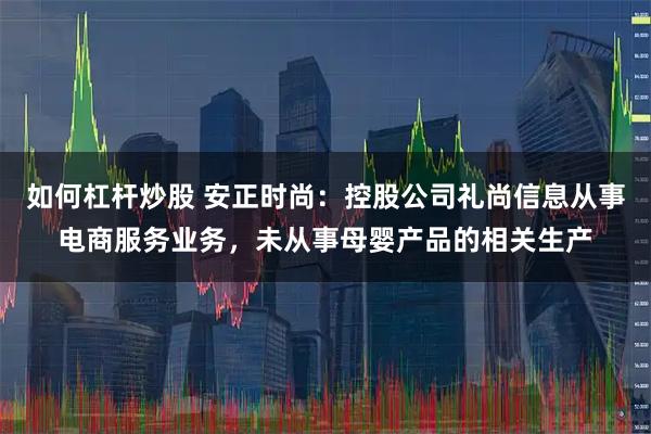 如何杠杆炒股 安正时尚：控股公司礼尚信息从事电商服务业务，未从事母婴产品的相关生产