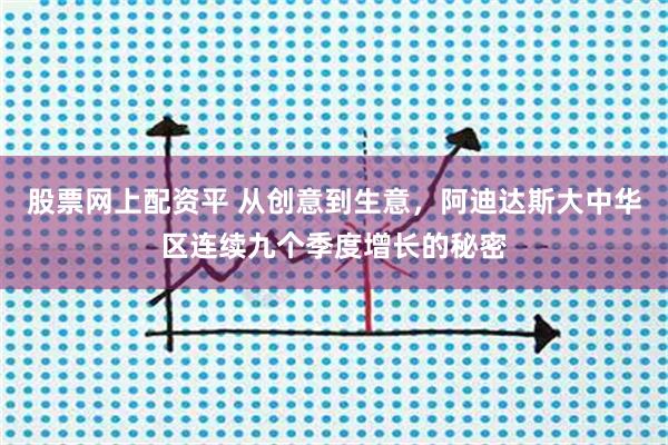 股票网上配资平 从创意到生意，阿迪达斯大中华区连续九个季度增长的秘密