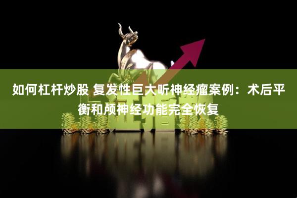 如何杠杆炒股 复发性巨大听神经瘤案例：术后平衡和颅神经功能完全恢复