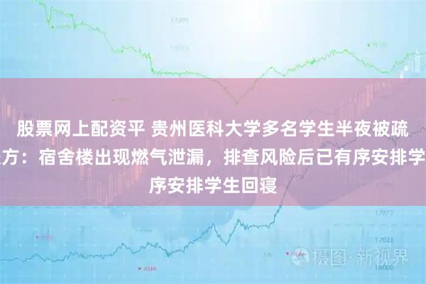 股票网上配资平 贵州医科大学多名学生半夜被疏散,校方:宿舍楼出现燃气泄漏,排查风险后已有序安排学生回寝
